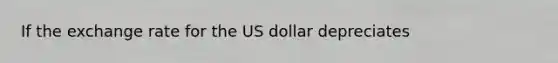 If the exchange rate for the US dollar depreciates