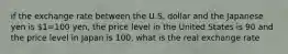 if the exchange rate between the U.S. dollar and the Japanese yen is 1=100 yen, the price level in the United States is 90 and the price level in Japan is 100, what is the real exchange rate