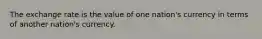 The exchange rate is the value of one nation's currency in terms of another nation's currency.