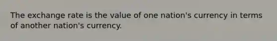 The exchange rate is the value of one nation's currency in terms of another nation's currency.