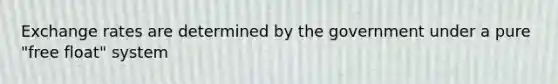 Exchange rates are determined by the government under a pure "free float" system