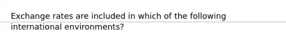 Exchange rates are included in which of the following international environments?