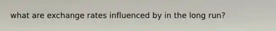 what are exchange rates influenced by in the long run?