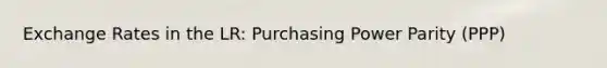 Exchange Rates in the LR: Purchasing Power Parity (PPP)