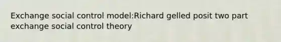 Exchange social control model:Richard gelled posit two part exchange social control theory