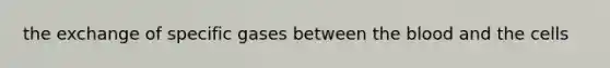 the exchange of specific gases between <a href='https://www.questionai.com/knowledge/k7oXMfj7lk-the-blood' class='anchor-knowledge'>the blood</a> and the cells