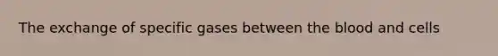 The exchange of specific gases between the blood and cells