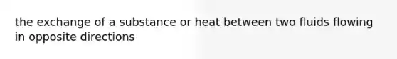 the exchange of a substance or heat between two fluids flowing in opposite directions