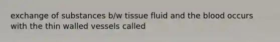 exchange of substances b/w tissue fluid and <a href='https://www.questionai.com/knowledge/k7oXMfj7lk-the-blood' class='anchor-knowledge'>the blood</a> occurs with the thin walled vessels called