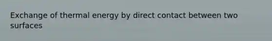Exchange of thermal energy by direct contact between two surfaces