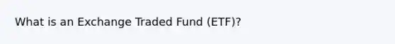 What is an Exchange Traded Fund (ETF)?