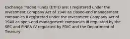 Exchange Traded Funds (ETFs) are: I registered under the Investment Company Act of 1940 as closed-end management companies II registered under the Investment Company Act of 1940 as open-end management companies III regulated by the SEC and FINRA IV regulated by FDIC and the Department of Treasury