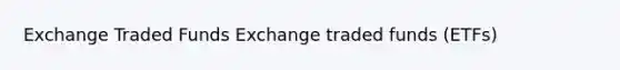 Exchange Traded Funds Exchange traded funds (ETFs)