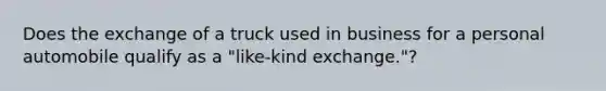 Does the exchange of a truck used in business for a personal automobile qualify as a "like-kind exchange."?