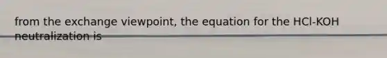from the exchange viewpoint, the equation for the HCl-KOH neutralization is