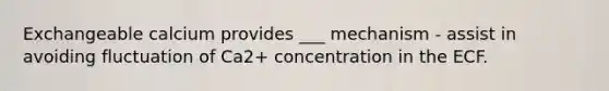 Exchangeable calcium provides ___ mechanism - assist in avoiding fluctuation of Ca2+ concentration in the ECF.