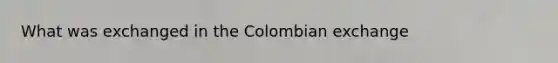 What was exchanged in the Colombian exchange