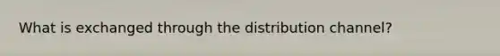 What is exchanged through the distribution channel?