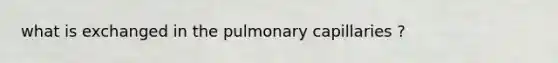 what is exchanged in the pulmonary capillaries ?