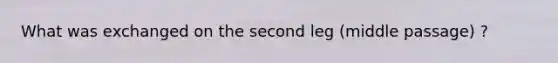 What was exchanged on the second leg (middle passage) ?