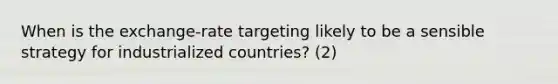 When is the exchange-rate targeting likely to be a sensible strategy for industrialized countries? (2)