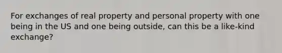 For exchanges of real property and personal property with one being in the US and one being outside, can this be a like-kind exchange?