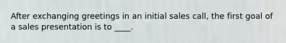 After exchanging greetings in an initial sales call, the first goal of a sales presentation is to ____.