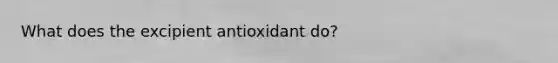 What does the excipient antioxidant do?