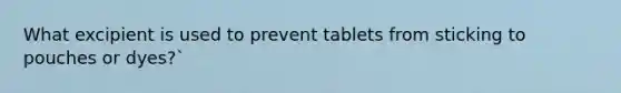 What excipient is used to prevent tablets from sticking to pouches or dyes?`