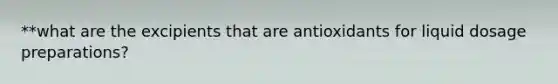 **what are the excipients that are antioxidants for liquid dosage preparations?