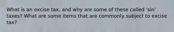 What is an excise tax, and why are some of these called 'sin' taxes? What are some items that are commonly subject to excise tax?