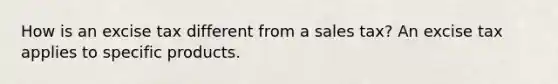 How is an excise tax different from a sales tax? An excise tax applies to specific products.