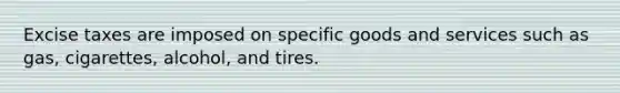 Excise taxes are imposed on specific goods and services such as gas, cigarettes, alcohol, and tires.