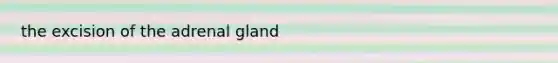 the excision of the adrenal gland