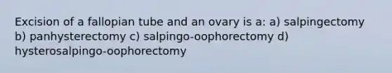 Excision of a fallopian tube and an ovary is a: a) salpingectomy b) panhysterectomy c) salpingo-oophorectomy d) hysterosalpingo-oophorectomy