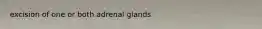 excision of one or both adrenal glands