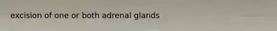 excision of one or both adrenal glands