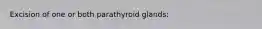 Excision of one or both parathyroid glands: