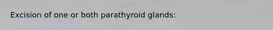 Excision of one or both parathyroid glands: