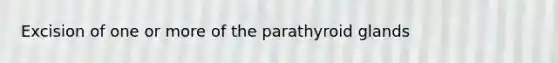 Excision of one or more of the parathyroid glands