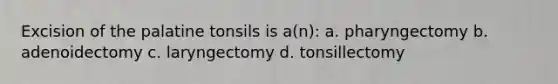 Excision of the palatine tonsils is a(n): a. pharyngectomy b. adenoidectomy c. laryngectomy d. tonsillectomy