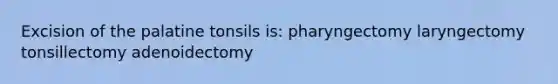 Excision of the palatine tonsils is: pharyngectomy laryngectomy tonsillectomy adenoidectomy