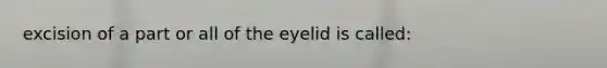 excision of a part or all of the eyelid is called: