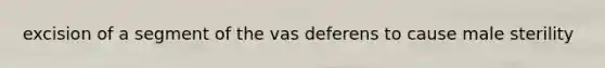excision of a segment of the vas deferens to cause male sterility