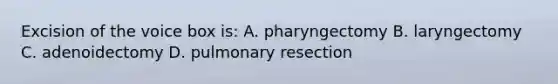 Excision of the voice box is: A. pharyngectomy B. laryngectomy C. adenoidectomy D. pulmonary resection