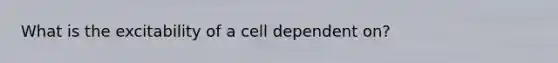 What is the excitability of a cell dependent on?