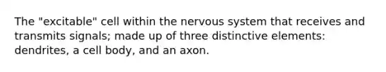 The "excitable" cell within the nervous system that receives and transmits signals; made up of three distinctive elements: dendrites, a cell body, and an axon.