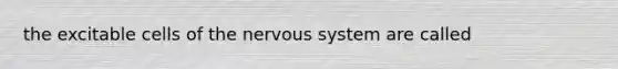 the excitable cells of the nervous system are called