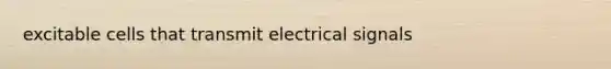 excitable cells that transmit electrical signals