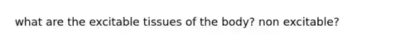 what are the excitable tissues of the body? non excitable?